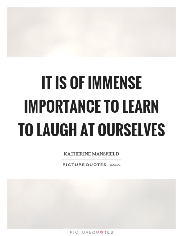 It is of immense importance to learn to laugh at ourselves Picture Quote #1