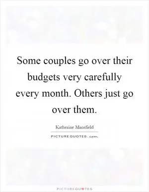 Some couples go over their budgets very carefully every month. Others just go over them Picture Quote #1