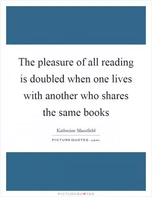 The pleasure of all reading is doubled when one lives with another who shares the same books Picture Quote #1