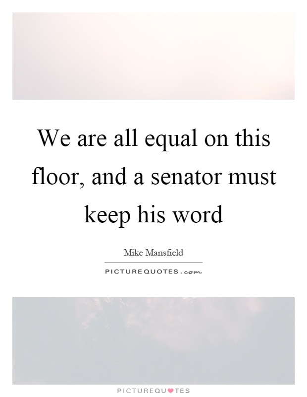 We are all equal on this floor, and a senator must keep his word Picture Quote #1