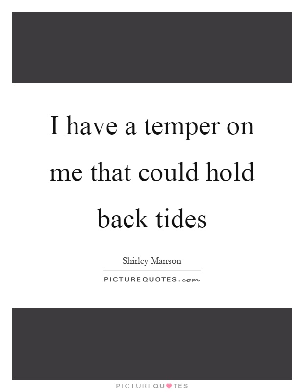 I have a temper on me that could hold back tides Picture Quote #1