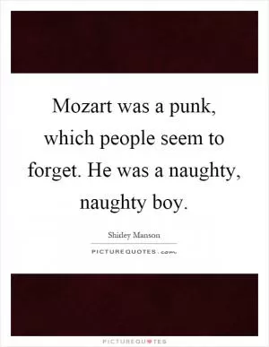 Mozart was a punk, which people seem to forget. He was a naughty, naughty boy Picture Quote #1