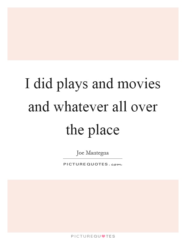 I did plays and movies and whatever all over the place Picture Quote #1
