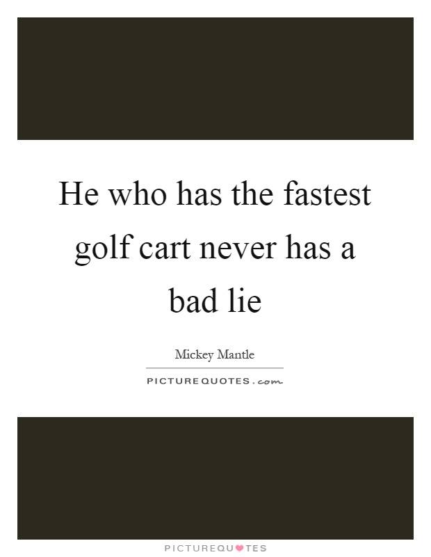 He who has the fastest golf cart never has a bad lie Picture Quote #1