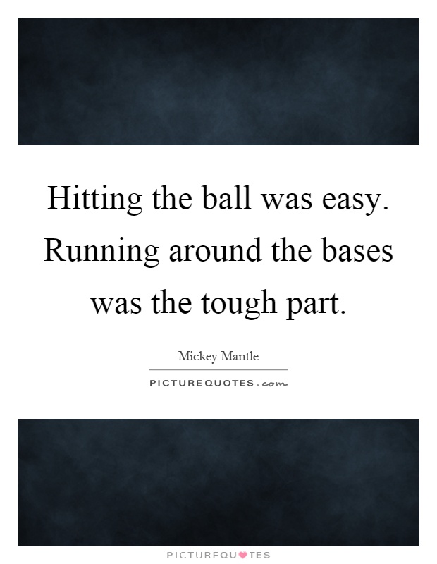 Hitting the ball was easy. Running around the bases was the tough part Picture Quote #1