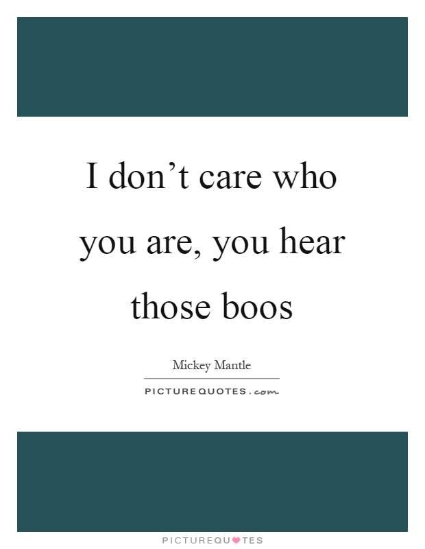 I don't care who you are, you hear those boos Picture Quote #1