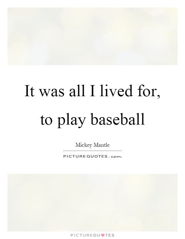 It was all I lived for, to play baseball Picture Quote #1