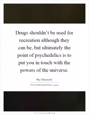 Drugs shouldn’t be used for recreation although they can be, but ultimately the point of psychedelics is to put you in touch with the powers of the universe Picture Quote #1