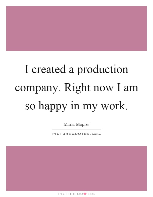 I created a production company. Right now I am so happy in my work Picture Quote #1