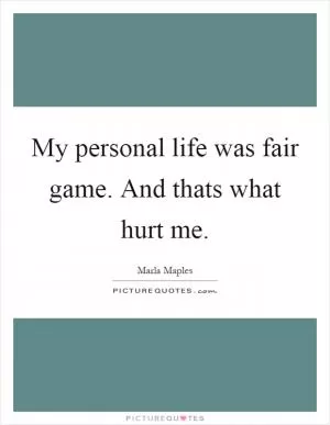 My personal life was fair game. And thats what hurt me Picture Quote #1