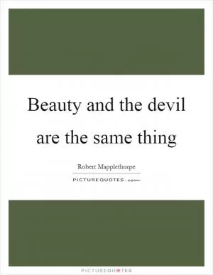 Beauty and the devil are the same thing Picture Quote #1