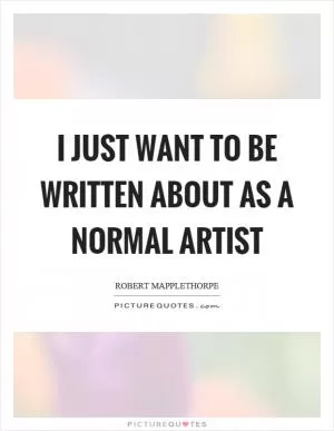 I just want to be written about as a normal artist Picture Quote #1