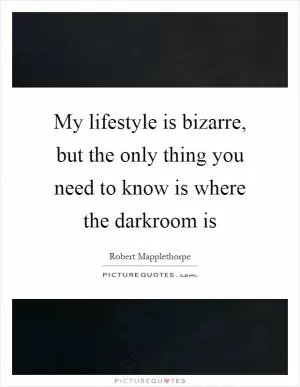 My lifestyle is bizarre, but the only thing you need to know is where the darkroom is Picture Quote #1