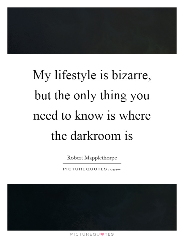 My lifestyle is bizarre, but the only thing you need to know is where the darkroom is Picture Quote #1