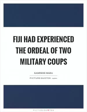 Fiji had experienced the ordeal of two military coups Picture Quote #1