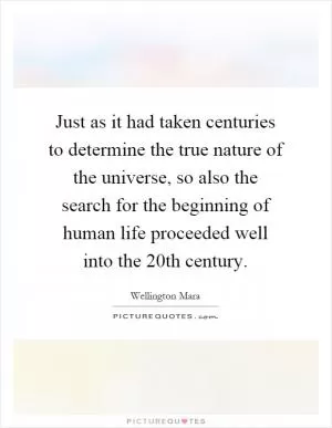 Just as it had taken centuries to determine the true nature of the universe, so also the search for the beginning of human life proceeded well into the 20th century Picture Quote #1