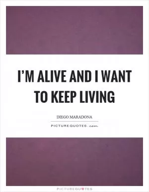 I’m alive and I want to keep living Picture Quote #1