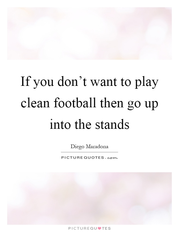 If you don't want to play clean football then go up into the stands Picture Quote #1