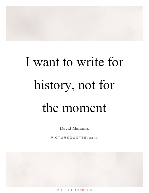 I want to write for history, not for the moment Picture Quote #1