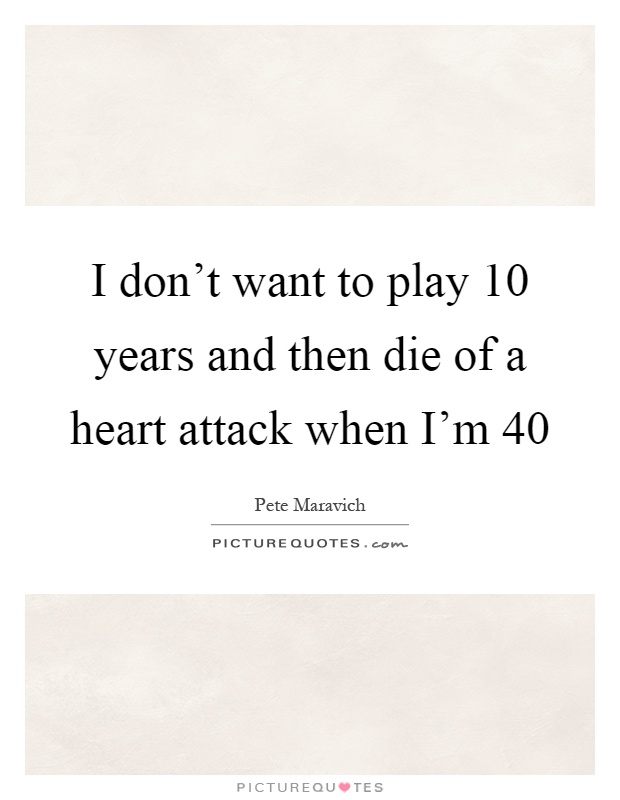 I don't want to play 10 years and then die of a heart attack when I'm 40 Picture Quote #1