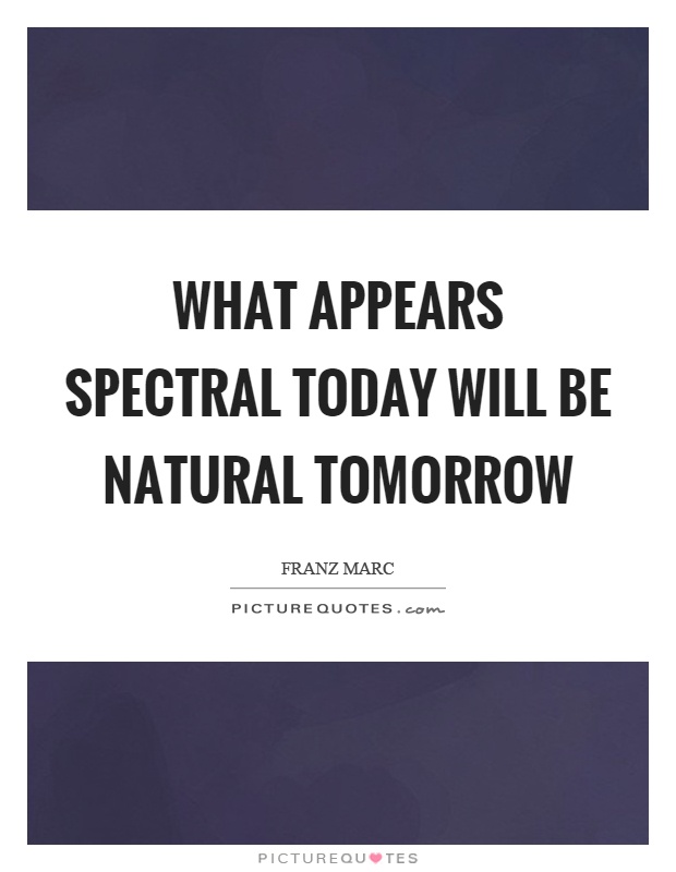 What appears spectral today will be natural tomorrow Picture Quote #1