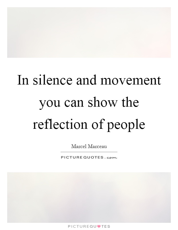 In silence and movement you can show the reflection of people Picture Quote #1