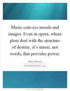 Music conveys moods and images. Even in opera, where plots deal with the structure of destiny, it’s music, not words, that provides power Picture Quote #1