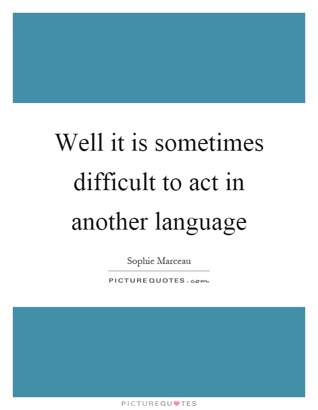 Well it is sometimes difficult to act in another language Picture Quote #1