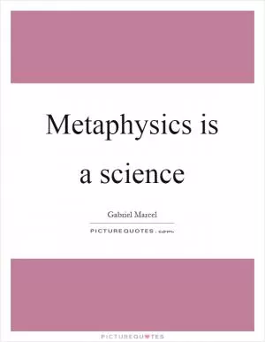 Metaphysics is a science Picture Quote #1