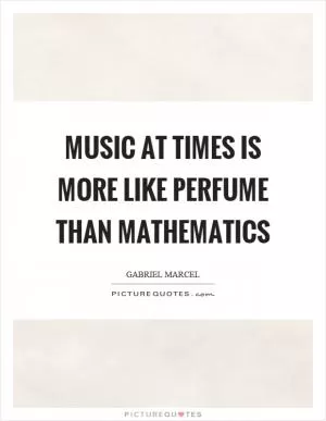 Music at times is more like perfume than mathematics Picture Quote #1