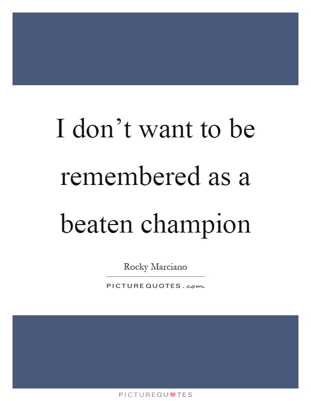 I don't want to be remembered as a beaten champion Picture Quote #1