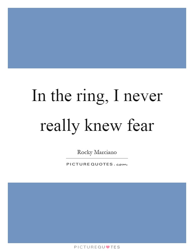 In the ring, I never really knew fear Picture Quote #1