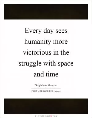 Every day sees humanity more victorious in the struggle with space and time Picture Quote #1