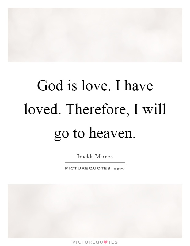 God is love. I have loved. Therefore, I will go to heaven Picture Quote #1