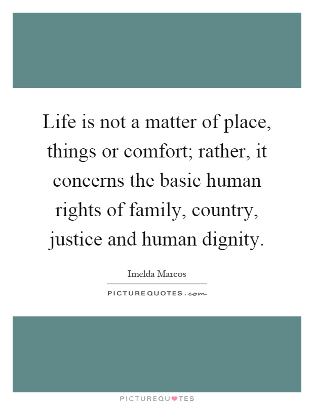 Life is not a matter of place, things or comfort; rather, it concerns the basic human rights of family, country, justice and human dignity Picture Quote #1