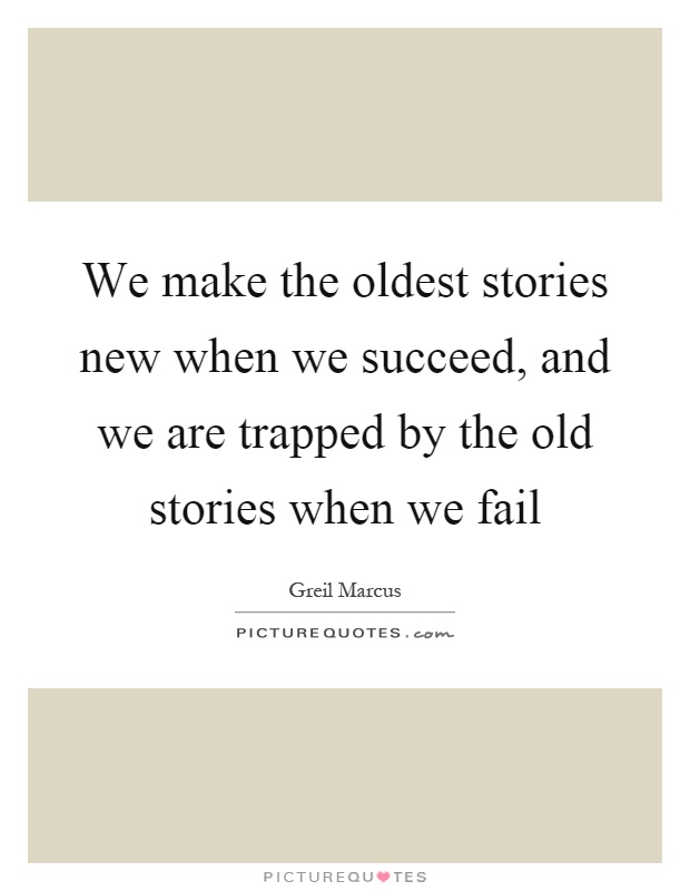 We make the oldest stories new when we succeed, and we are trapped by the old stories when we fail Picture Quote #1