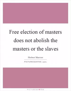 Free election of masters does not abolish the masters or the slaves Picture Quote #1