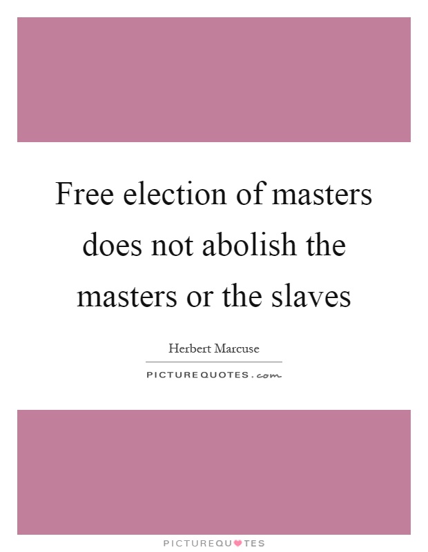 Free election of masters does not abolish the masters or the slaves Picture Quote #1