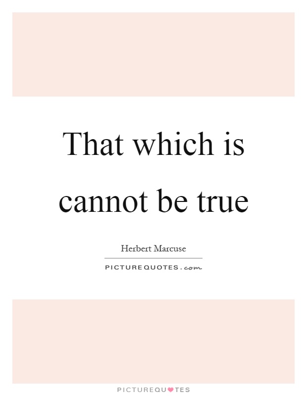 That which is cannot be true Picture Quote #1