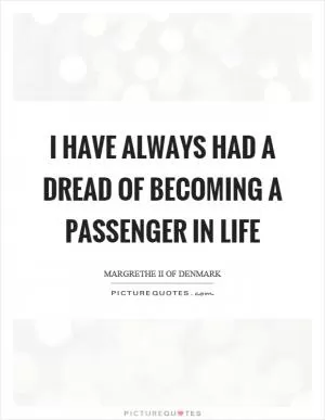 I have always had a dread of becoming a passenger in life Picture Quote #1