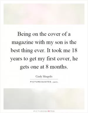 Being on the cover of a magazine with my son is the best thing ever. It took me 18 years to get my first cover, he gets one at 8 months Picture Quote #1
