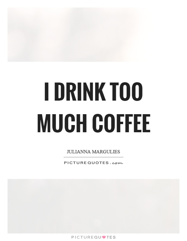 I drink too much coffee Picture Quote #1