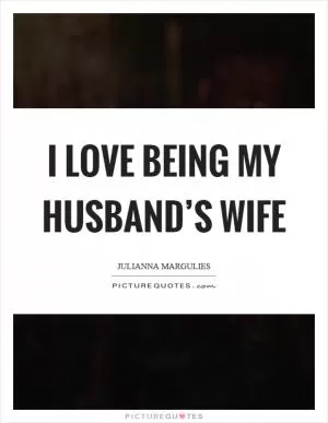 I love being my husband’s wife Picture Quote #1
