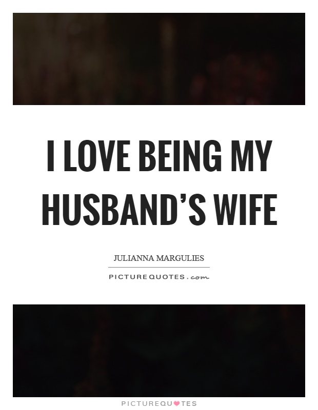 I love being my husband's wife Picture Quote #1