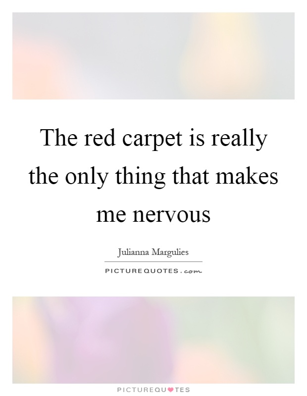 The red carpet is really the only thing that makes me nervous Picture Quote #1