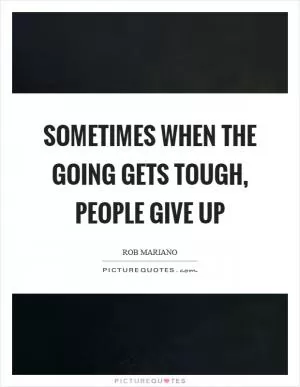 Sometimes when the going gets tough, people give up Picture Quote #1