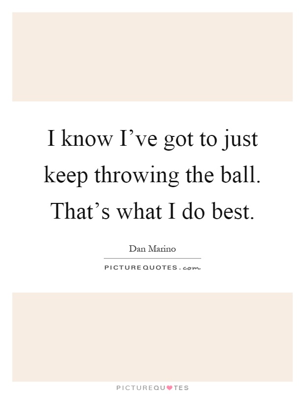 I know I've got to just keep throwing the ball. That's what I do best Picture Quote #1