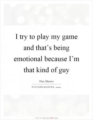 I try to play my game and that’s being emotional because I’m that kind of guy Picture Quote #1
