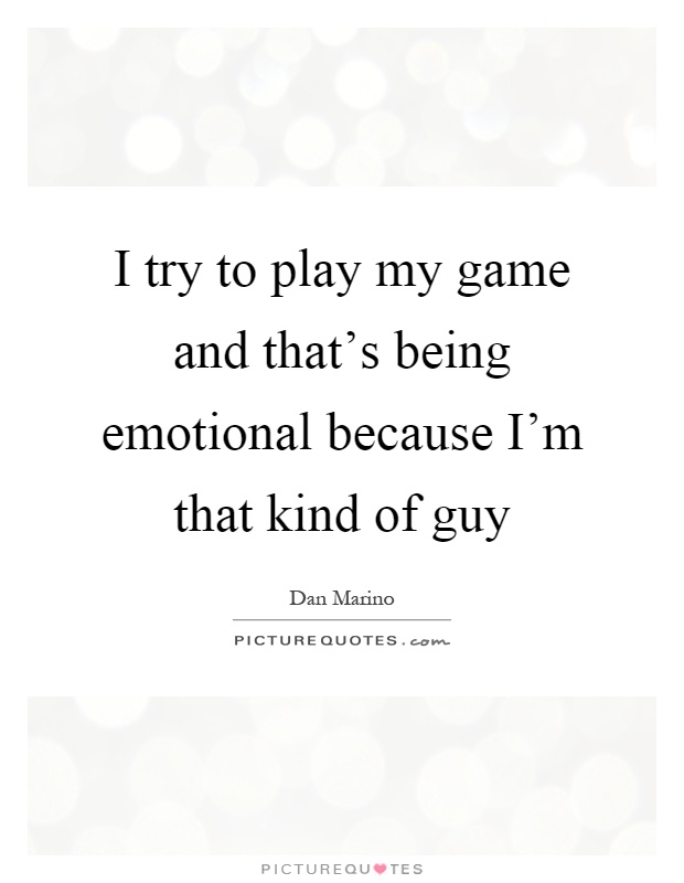 I try to play my game and that's being emotional because I'm that kind of guy Picture Quote #1