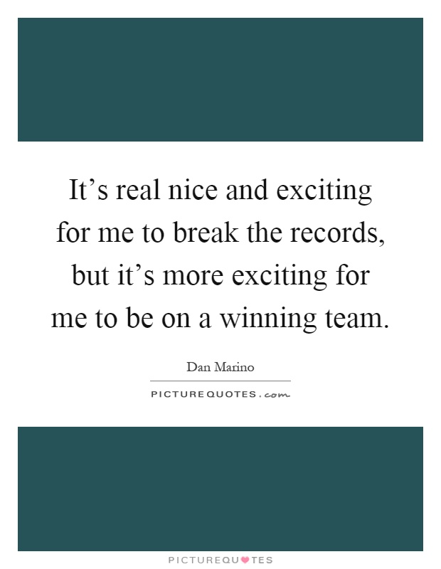 It's real nice and exciting for me to break the records, but it's more exciting for me to be on a winning team Picture Quote #1